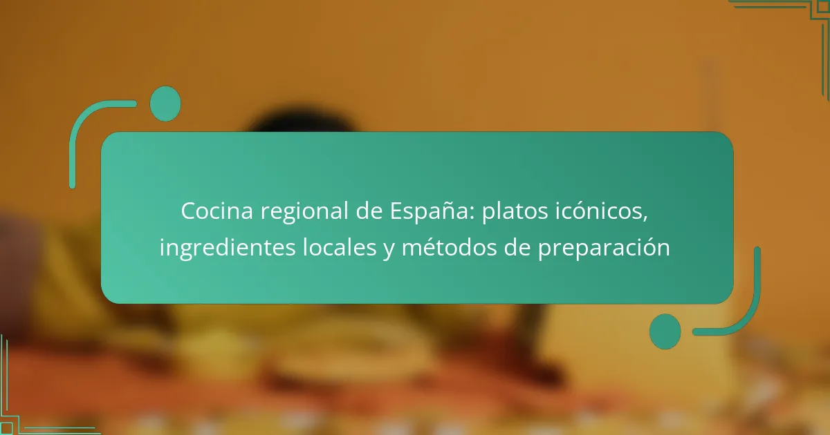 Cocina regional de España: platos icónicos, ingredientes locales y métodos de preparación
