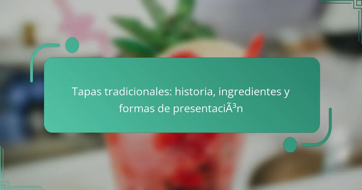 Tapas tradicionales: historia, ingredientes y formas de presentación