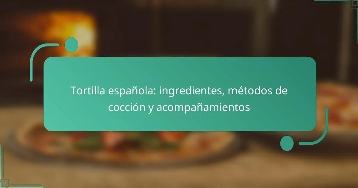 Tortilla española: ingredientes, métodos de cocción y acompañamientos